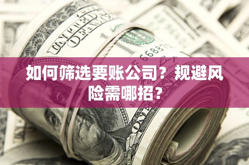 北京如何筛选要账公司？规避风险需哪招？