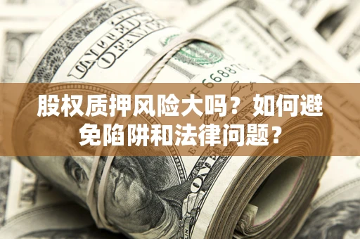 北京股权质押风险大吗？如何避免陷阱和法律问题？