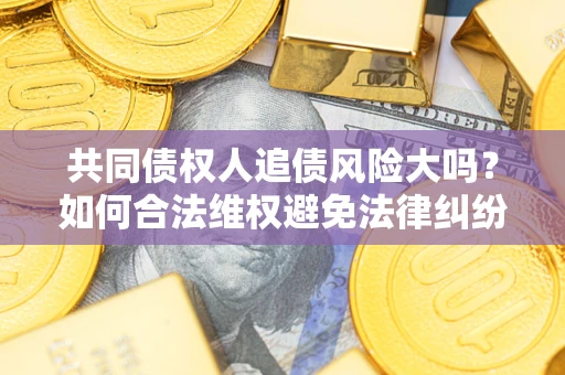北京共同债权人追债风险大吗？如何合法维权避免法律纠纷？