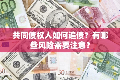 北京共同债权人如何追债？有哪些风险需要注意？