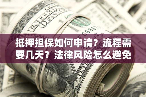 北京抵押担保如何申请？流程需要几天？法律风险怎么避免？避坑指南