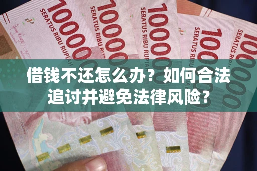 北京借钱不还怎么办？如何合法追讨并避免法律风险？