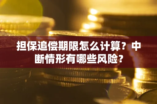 北京担保追偿期限怎么计算？中断情形有哪些风险？