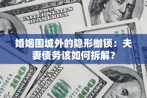 北京婚姻围城外的隐形枷锁：夫妻债务该如何拆解？