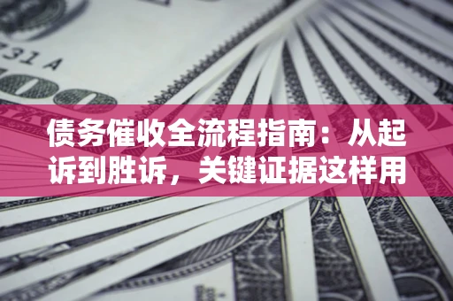 北京债务催收全流程指南：从起诉到胜诉，关键证据这样用