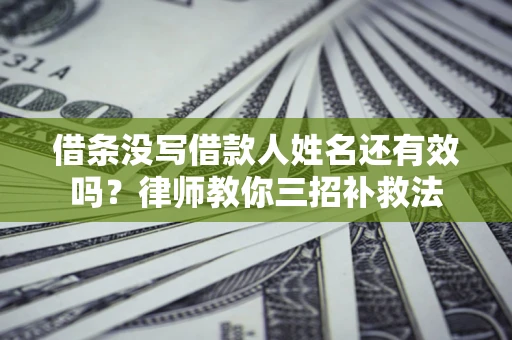 北京借条没写借款人姓名还有效吗？律师教你三招补救法
