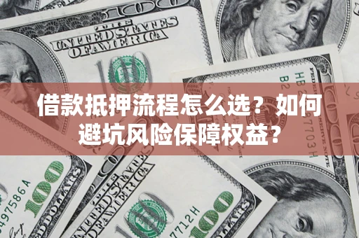 北京借款抵押流程怎么选？如何避坑风险保障权益？