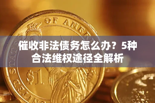 北京催收非法债务怎么办？5种合法维权途径全解析
