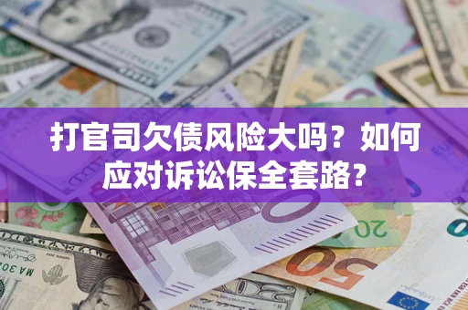 北京打官司欠债风险大吗？如何应对诉讼保全套路？
