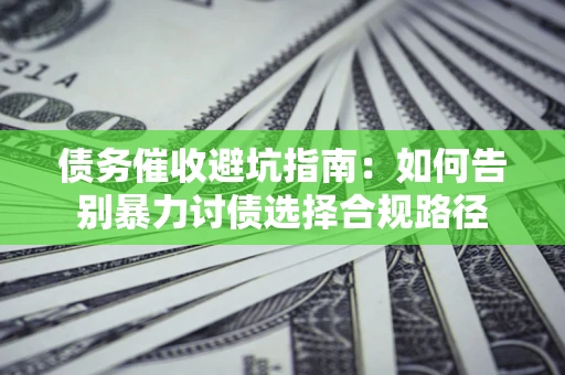 北京债务催收避坑指南：如何告别暴力讨债选择合规路径