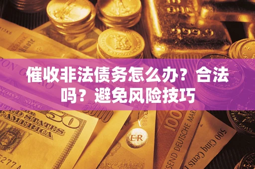 北京催收非法债务怎么办？合法吗？避免风险技巧