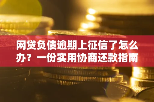 北京网贷负债逾期上征信了怎么办？一份实用协商还款指南请收好