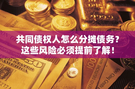 北京共同债权人怎么分摊债务？这些风险必须提前了解！