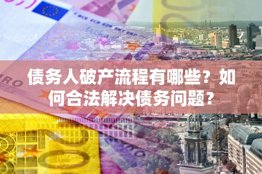北京债务人破产流程有哪些？如何合法解决债务问题？