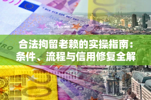北京合法拘留老赖的实操指南:条件、流程与信用修复全解析 北京合法拘留老赖的实操指南:条件、流程与信用修复全解析