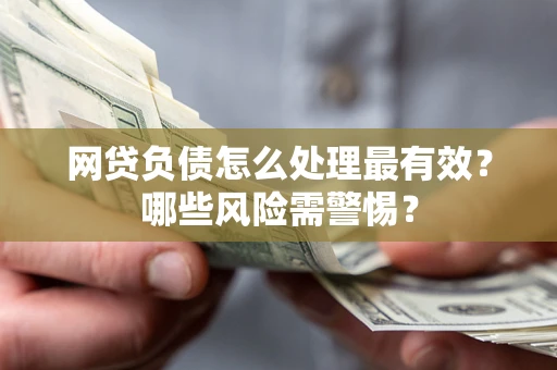 北京网贷负债怎么处理最有效？哪些风险需警惕？