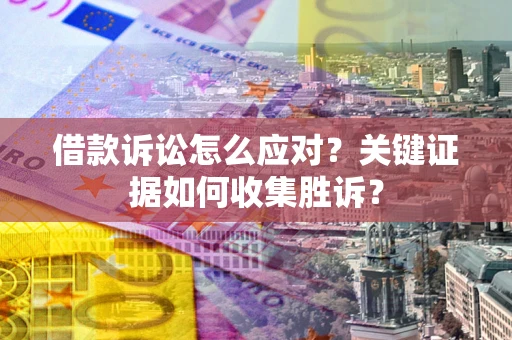 北京借款诉讼怎么应对？关键证据如何收集胜诉？