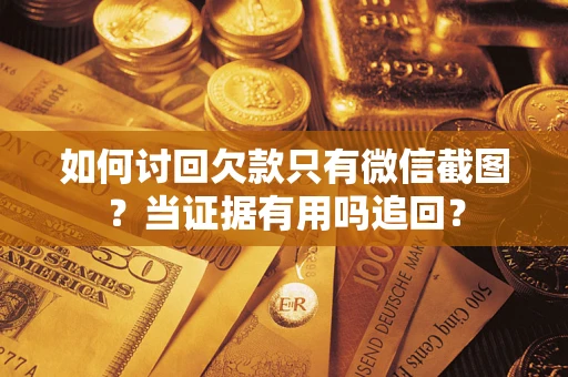 北京如何讨回欠款只有微信截图？当证据有用吗追回？