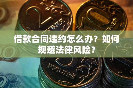 北京借款合同违约怎么办？如何规避法律风险？