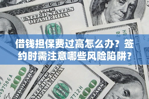 北京借钱担保费过高怎么办？签约时需注意哪些风险陷阱？