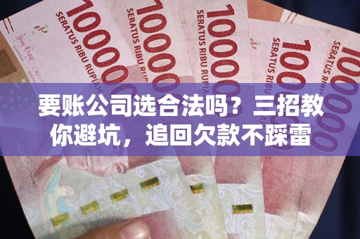 北京要账公司选合法吗？三招教你避坑，追回欠款不踩雷