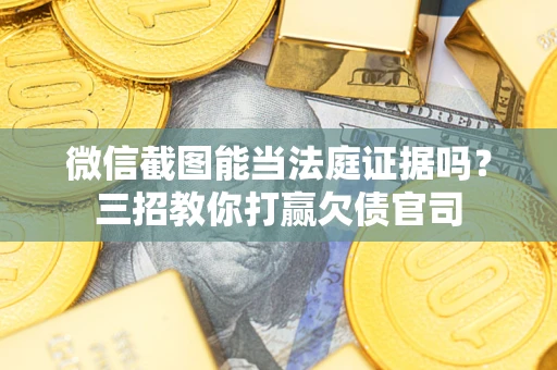 北京微信截图能当法庭证据吗？三招教你打赢欠债官司