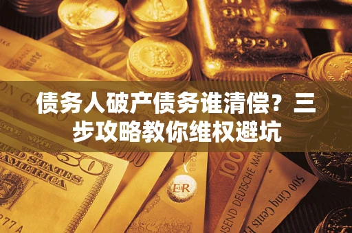 北京债务人破产债务谁清偿？三步攻略教你维权避坑