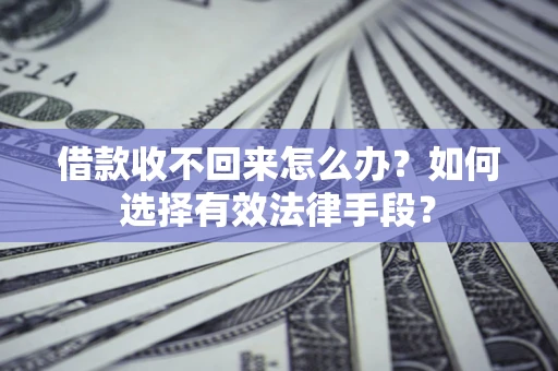北京借款收不回来怎么办？如何选择有效法律手段？