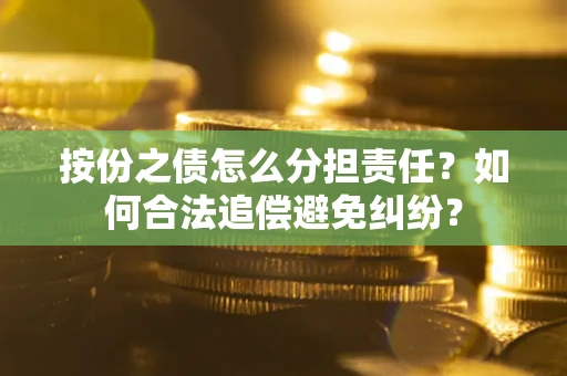 北京按份之债怎么分担责任？如何合法追偿避免纠纷？