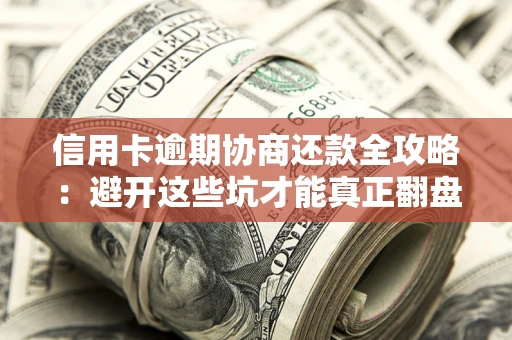 北京信用卡逾期协商还款全攻略：避开这些坑才能真正翻盘