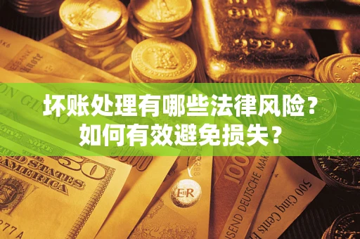 北京坏账处理有哪些法律风险？如何有效避免损失？