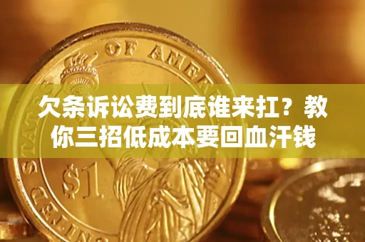 北京欠条诉讼费到底谁来扛？教你三招低成本要回血汗钱