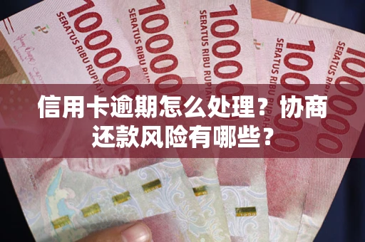 北京信用卡逾期怎么处理？协商还款风险有哪些？